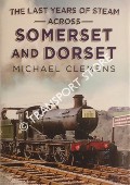 The Last Years of Steam Across Somerset and Dorset by CLEMENS, Michael